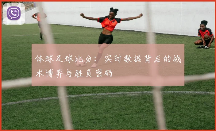 体球足球比分:实时数据背后的战术博弈与胜负密码