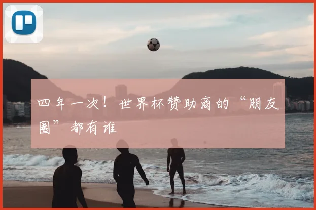 四年一次！世界杯赞助商的“朋友圈”都有谁