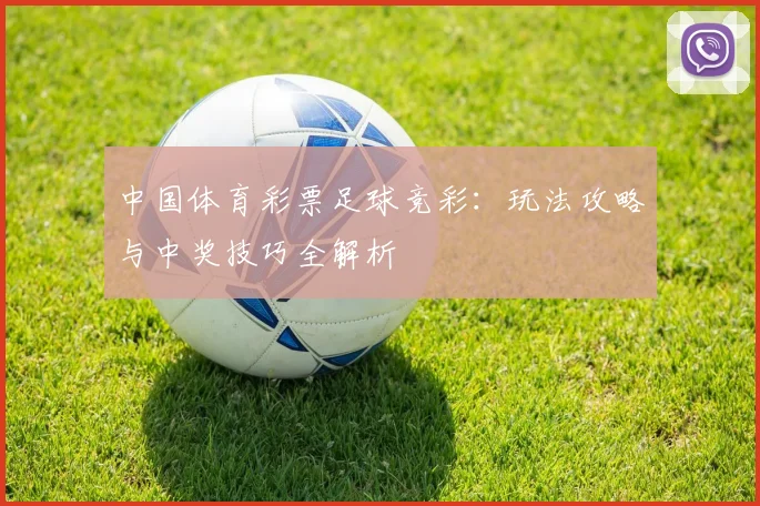 中国体育彩票足球竞彩:玩法攻略与中奖技巧全解析