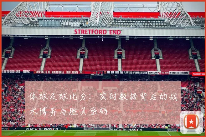 体球足球比分：实时数据背后的战术博弈与胜负密码