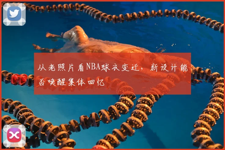 从老照片看NBA球衣变迁，新设计能否唤醒集体回忆